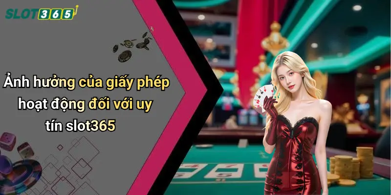 Ảnh hưởng của giấy phép hoạt động đối với uy tín slot365
