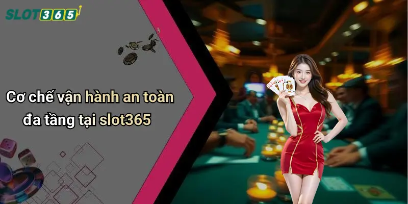 Cơ chế vận hành an toàn đa tầng tại slot365
