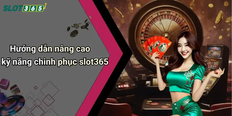 Hướng dẫn nâng cao kỹ năng chinh phục slot365