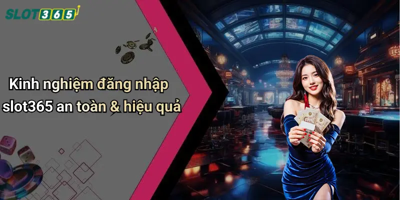 Kinh nghiệm đăng nhập slot365 an toàn & hiệu quả