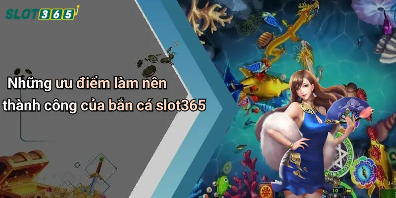 Những ưu điểm làm nên thành công của bắn cá slot365