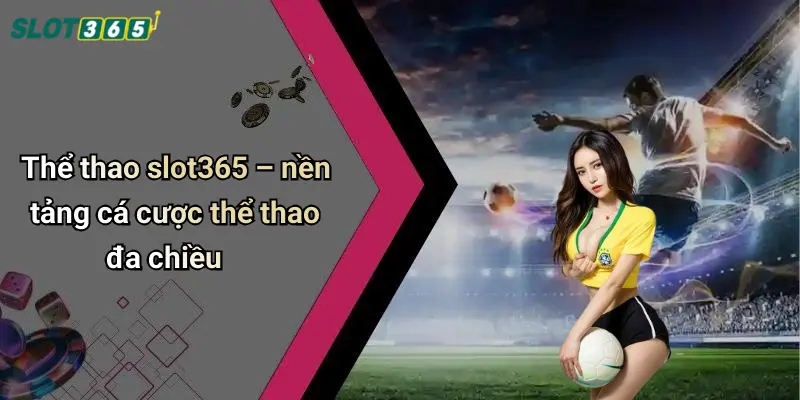Thể thao slot365 – nền tảng cá cược thể thao đa chiều