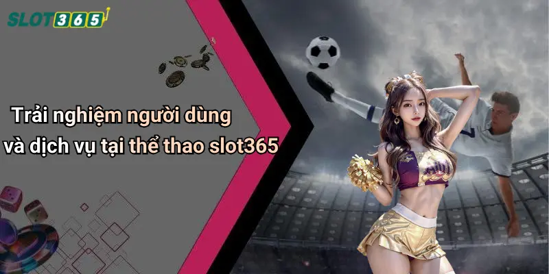 Trải nghiệm người dùng và dịch vụ tại thể thao slot365