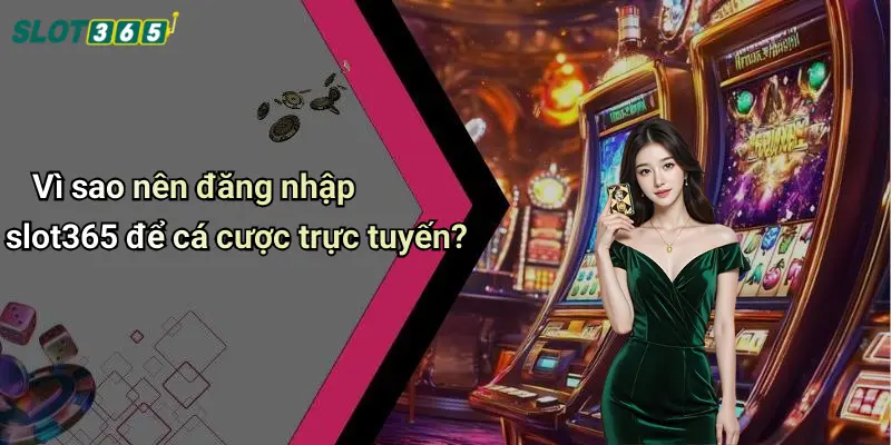 Vì sao nên đăng nhập slot365 để cá cược trực tuyến?