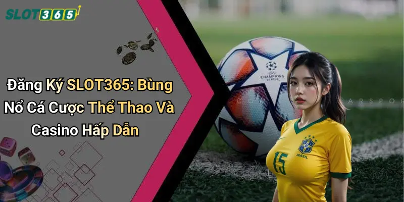 Đăng Ký SLOT365: Bùng Nổ Cá Cược Thể Thao Và Casino Hấp Dẫn
